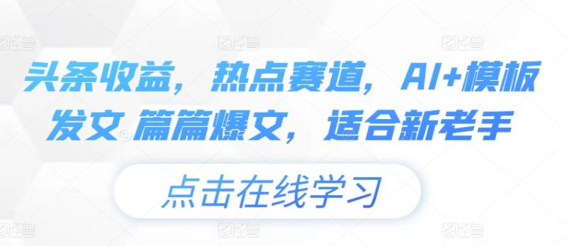 头条收益，热点赛道，AI+模板发文 篇篇爆文，适合新老手| 网创圈