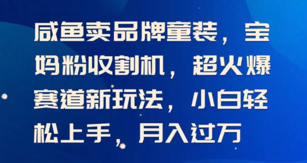 闲鱼卖品牌童装，宝妈粉收割机超火爆赛道新玩法，小白轻松上手，月入过w| 网创圈