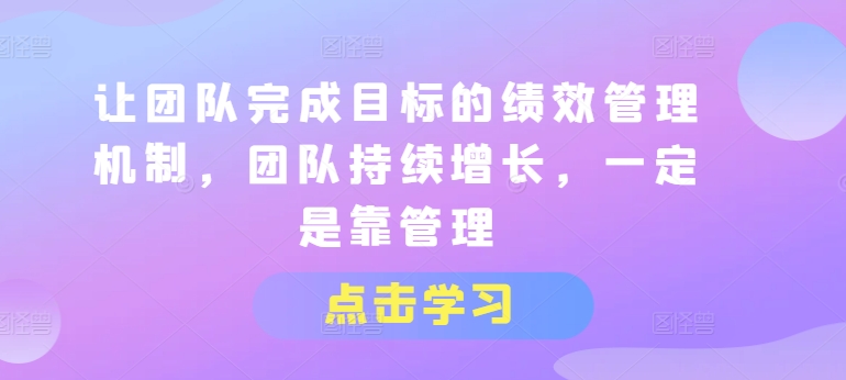 让团队完成目标的绩效管理机制，团队持续增长，一定是靠管理| 网创圈