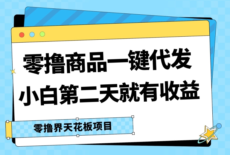 零撸商品一键代发，第二天就有收益，小白后期也能有每天几十块的收益| 网创圈