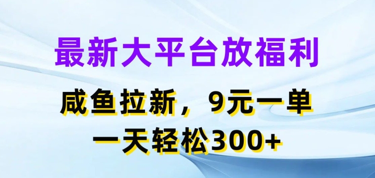最新大平台放福利，咸鱼拉新项目，9元一单，一天轻松3张| 网创圈