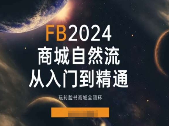 2024Faceboo商城自然流(从入门到精通)，玩转脸书商城全闭环| 网创圈