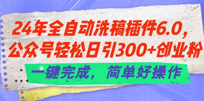 24年全自动洗稿插件6.0.公众号轻松日引300+创业粉，一键完成，简单好操作【揭秘】| 网创圈