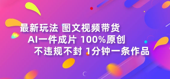 图文视频带货最新玩法，AI一键成片，100%原创，不违规不封号，1分钟一条作品| 网创圈