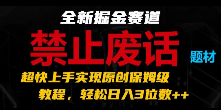 全新掘金赛道，禁止废话题材，超快上手实现原创保姆级教程，轻松日入3位数【揭秘】| 网创圈