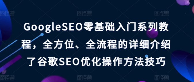 GoogleSEO零基础入门系列教程，全方位、全流程的详细介绍了谷歌SEO优化操作方法技巧| 网创圈