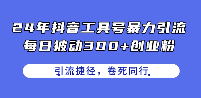 24年抖音工具号暴力引流，每日被动300+创业粉，创业粉捷径，卷死同行【揭秘】| 网创圈