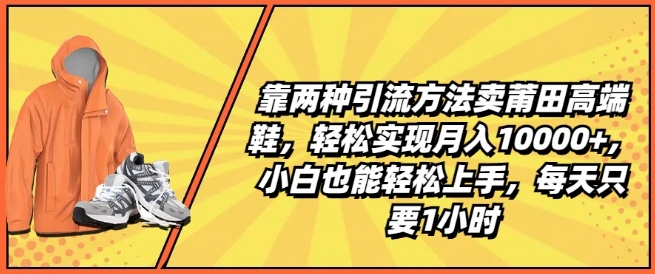 靠两种引流方法卖莆田高端鞋，轻松实现月入1W+，小白也能轻松上手，每天只要1小时【揭秘】| 网创圈