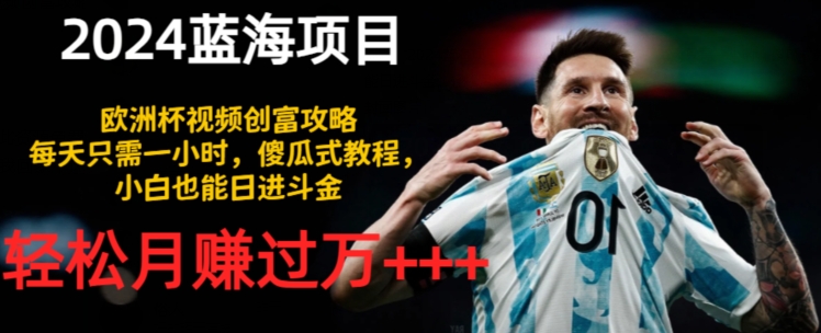 2024蓝海项目，欧洲杯视频创富攻略，每天只需一小时，傻瓜式教程，小白也能日进斗金| 网创圈