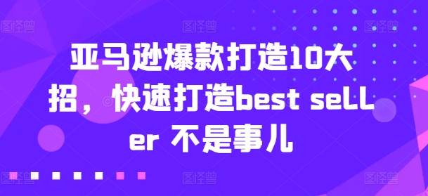 亚马逊爆款打造10大招，快速打造best seller 不是事儿| 网创圈