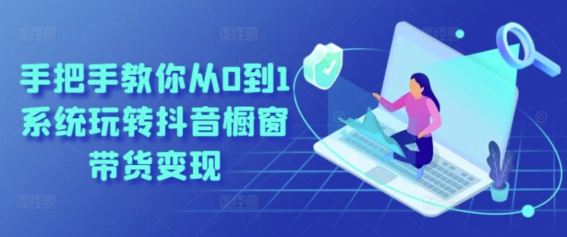 手把手教你从0到1系统玩转抖音橱窗带货变现| 网创圈