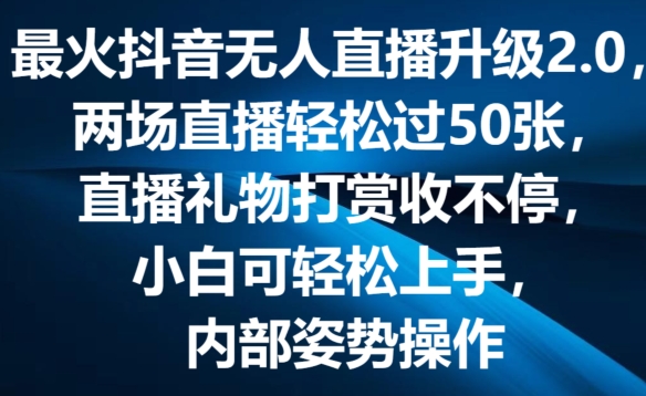 最火抖音无人直播升级2.0，弹幕游戏互动，两场直播轻松过50张，直播礼物打赏收不停【揭秘】| 网创圈