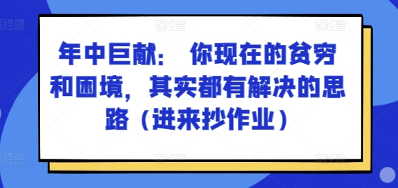 某付费文章：年中巨献： 你现在的贫穷和困境，其实都有解决的思路 (进来抄作业)| 网创圈