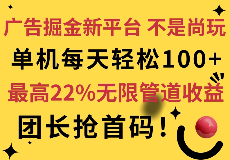 广告掘金新平台，不是尚玩!有空刷刷，每天轻松100+，团长抢首码，最高22%无限管道收益| 网创圈