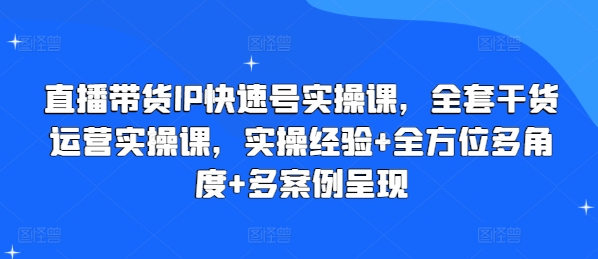 直播带货IP快速号实操课，全套干货运营实操课，实操经验+全方位多角度+多案例呈现| 网创圈