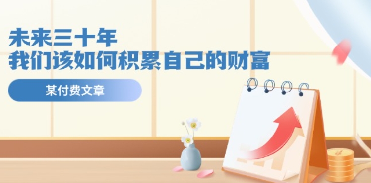 某公众号付费文《未来三十年，我们该如何积累自己的财富》| 网创圈