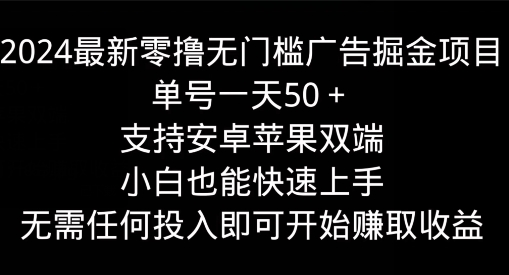 2024最新零撸无门槛广告掘金项目，单号一天50+，支持安卓苹果双端，小白也能快速上手| 网创圈