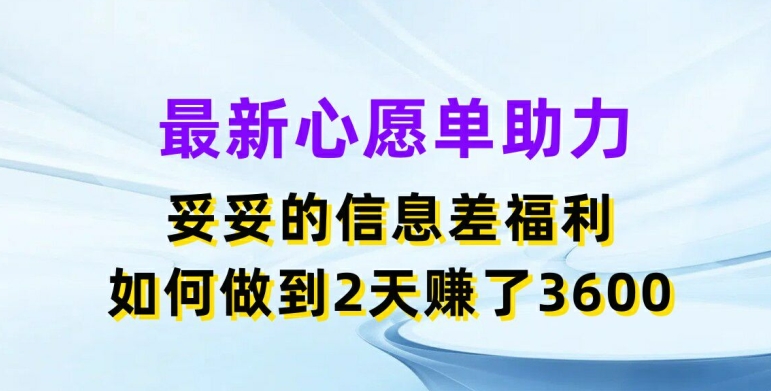 最新心愿单助力，妥妥的信息差福利，两天赚了3.6K| 网创圈