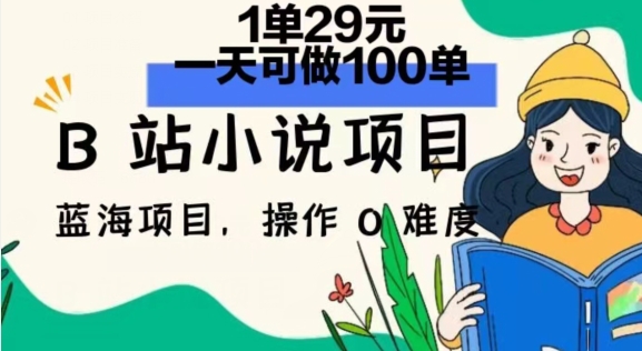 2024年B站小说项目，1单29元，一天100单，小白可做，长久生意| 网创圈