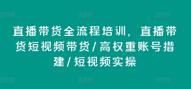 直播带货全流程培训，直播带货短视频带货/高权重账号措建/短视频实操| 网创圈