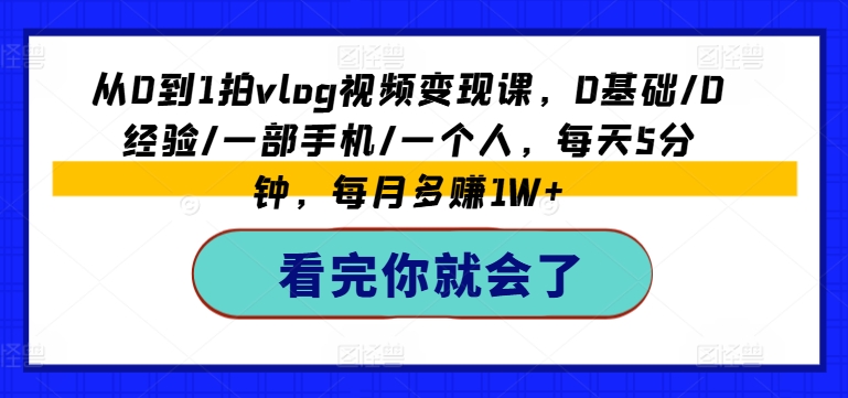 从0到1拍vlog视频变现课，0基础/0经验/一部手机/一个人，每天5分钟，每月多赚1W+| 网创圈