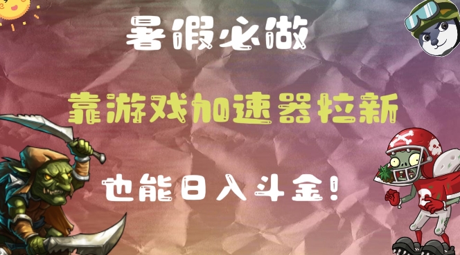 暑假必做的一个项目，靠游戏加速器拉新也能日入斗金| 网创圈
