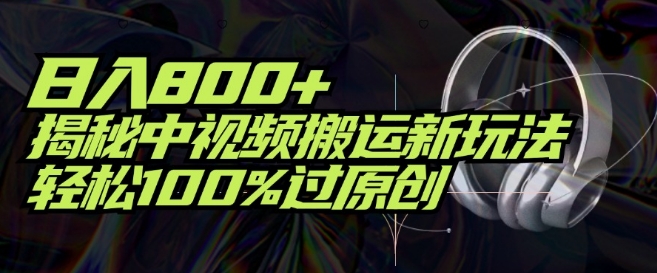 日入800+，揭秘中视频搬运新玩法，轻松100%过原创| 网创圈