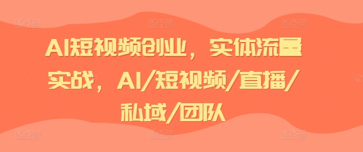 AI短视频创业，实体流量实战，AI/短视频/直播/私域/团队| 网创圈