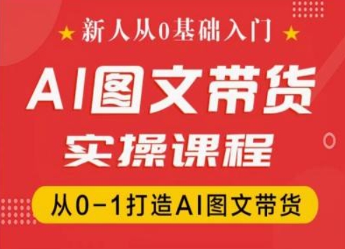 新人从0基础入门，抖音AI图文带货实操课程，从0-1打造AI图文带货| 网创圈