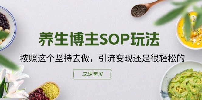 养生博主SOP玩法，按照这个坚持去做，引流变现还是很轻松的| 网创圈