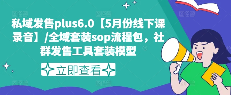 私域发售plus6.0【5月份线下课录音】/全域套装sop流程包，社群发售工具套装模型| 网创圈
