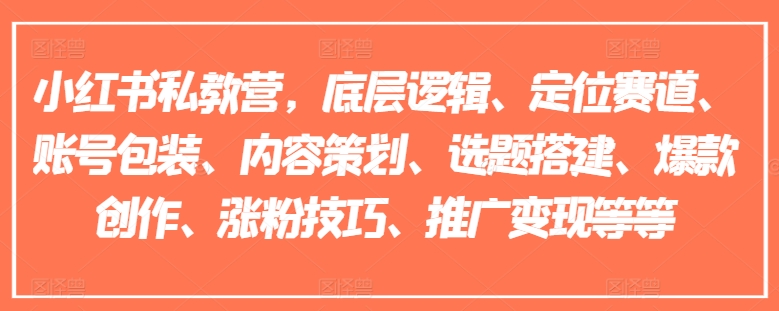 小红书私教营，底层逻辑、定位赛道、账号包装、内容策划、选题搭建、爆款创作、涨粉技巧、推广变现等等| 网创圈