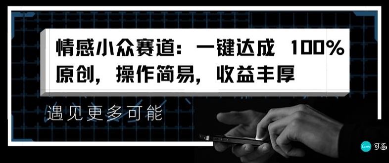 情感小众赛道：一键达成 100%原创，操作简易，收益丰厚| 网创圈