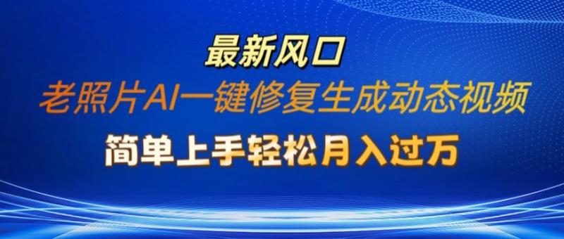 老照片AI一键修复生成动态视频新玩法，简单上手最新流量风口，轻松月入过W| 网创圈