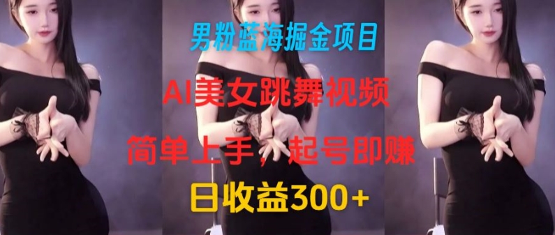 男粉蓝海掘金项目：AI美女跳舞视频，简单上手，起号即赚，日收益300+| 网创圈