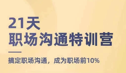 21天职场沟通特训营，搞定职场沟通，成为职场前10%| 网创圈
