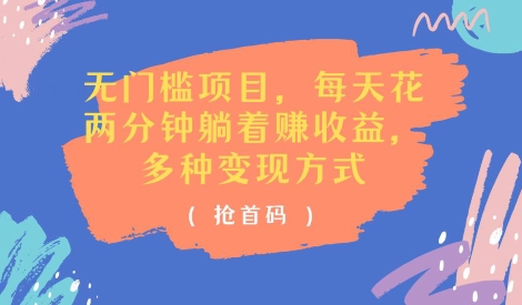 无门槛项目，每天花两分钟躺着收益，多种收益方式(抢首码)| 网创圈