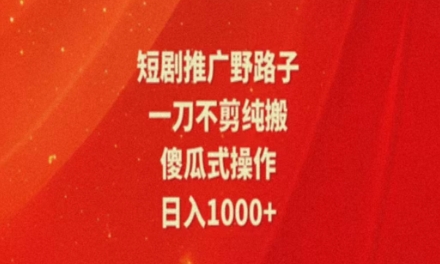 暑假风口项目，短剧推广全新玩法，一刀不剪纯搬运，轻松日入1000+| 网创圈