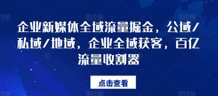 企业新媒体全域流量掘金，公域/私域/地域，企业全域获客，百亿流量收割器| 网创圈
