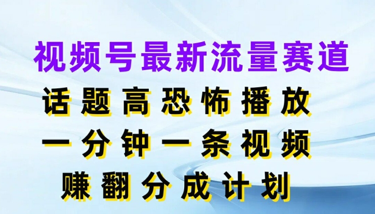 视频号最新流量赛道，话题高恐怖播放，一分钟一天视频，赚翻分成计划| 网创圈