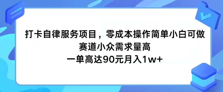 打卡自律服务项目，零成本操作简单小白可做，赛道小众需求量高，一单高达90元| 网创圈