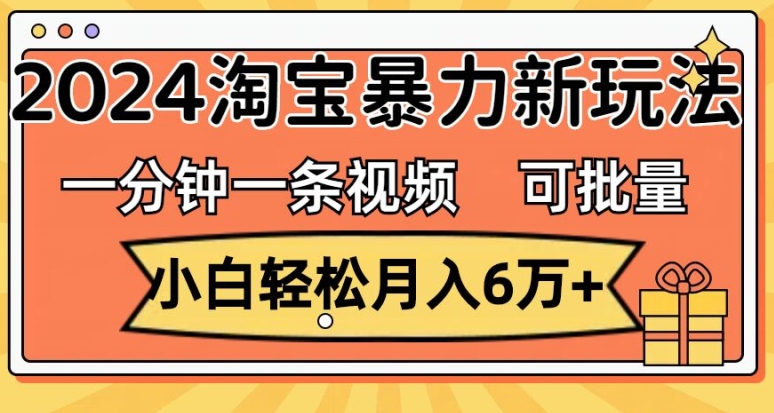一分钟一条视频，小白轻松月入过万，2024淘宝暴力新玩法，可批量放大收益| 网创圈