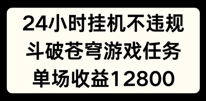 24小时无人挂JI不违规，斗破苍穹游戏任务，单场直播最高收益1280【揭秘】| 网创圈