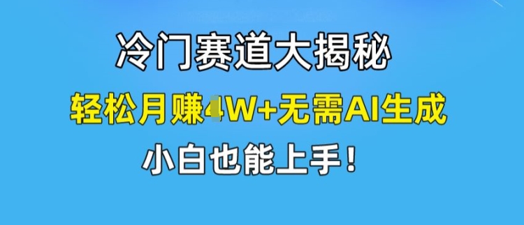 冷门赛道大揭秘，轻松月赚1W+无需AI生成，小白也能上手【揭秘】| 网创圈