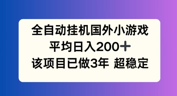 全自动挂机国外小游戏，平均日入200+，此项目已经做了3年 稳定持久【揭秘】| 网创圈