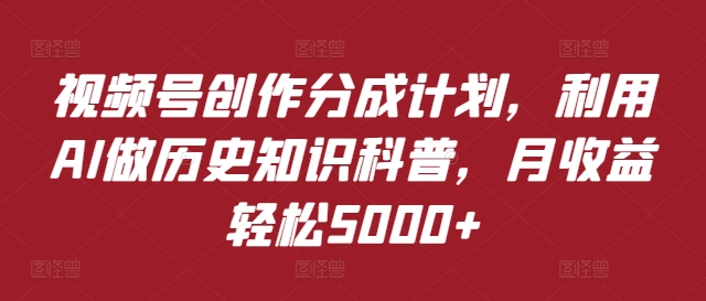 视频号创作分成计划，利用AI做历史知识科普，月收益轻松5000+| 网创圈