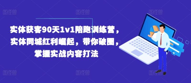 实体获客90天1v1陪跑训练营，实体同城红利崛起，带你破圈，掌握实战内容打法| 网创圈