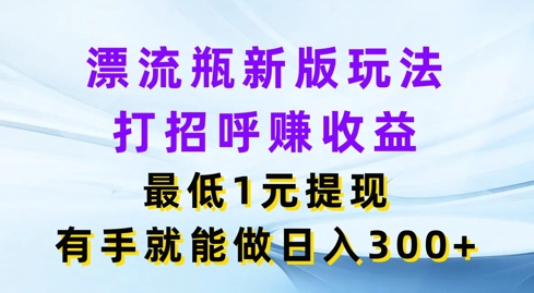 漂流瓶新版玩法，打招呼赚收益，最低1元提现，有手就能做，日入3张| 网创圈
