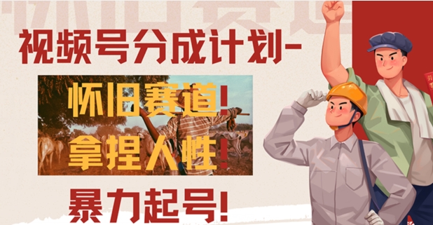 视频号分成计划-怀旧赛道，原创技术，暴力起号| 网创圈