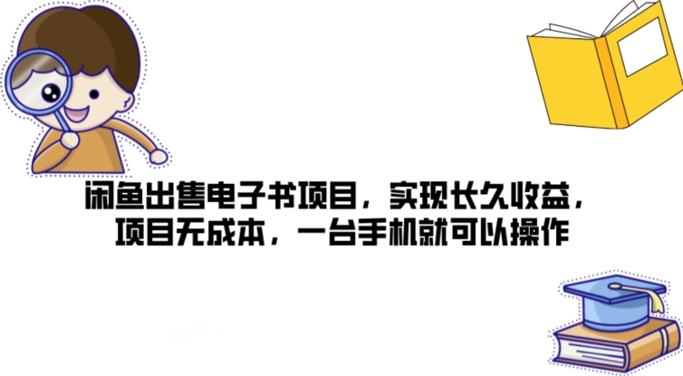 闲鱼出售电子书项目，实现长久收益，项目无成本，一台手机就可以操作| 网创圈